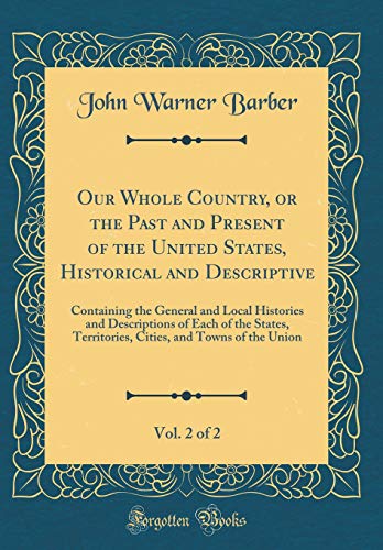 Our Whole Country, or the Past and Present of the United States, Historical and Descriptive, Vol. 2 of 2: Containing the General and Local Histories and Descriptions of Each of the States, Territories, Cities, and Towns of the Union (Classic Reprint)
