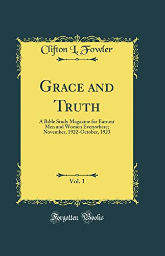 Grace and Truth, Vol. 1: A Bible Study Magazine for Earnest Men and Women Everywhere; November, 1922-October, 1923 (Classic Reprint)