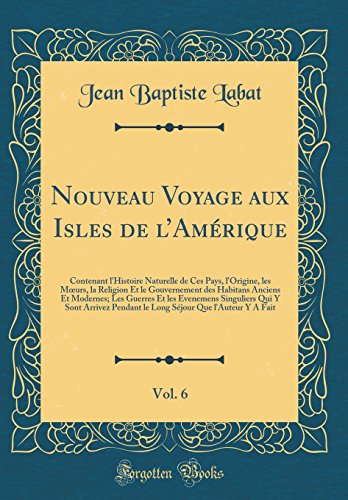 Nouveau Voyage aux Isles de l’Amérique, Vol. 6: Contenant l'Histoire Naturelle de Ces Pays, l'Origine, les Mœurs, la Religion Et le Gouvernement des Habitans Anciens Et Modernes; Les Guerres Et les Evenemens Singuliers Qui Y Sont Arrivez Pendant le Lo