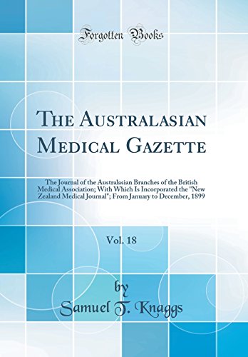 The Australasian Medical Gazette, Vol. 18: The Journal of the Australasian Branches of the British Medical Association; With Which Is Incorporated the 'New Zealand Medical Journal'; From January to December, 1899 (Classic Reprint)