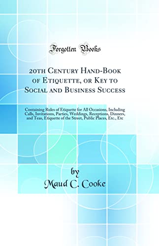 20th Century Hand-Book of Etiquette, or Key to Social and Business Success: Containing Rules of Etiquette for All Occasions, Including Calls, Invitations, Parties, Weddings, Receptions, Dinners, and Teas, Etiquette of the Street, Public Places, Etc., Etc