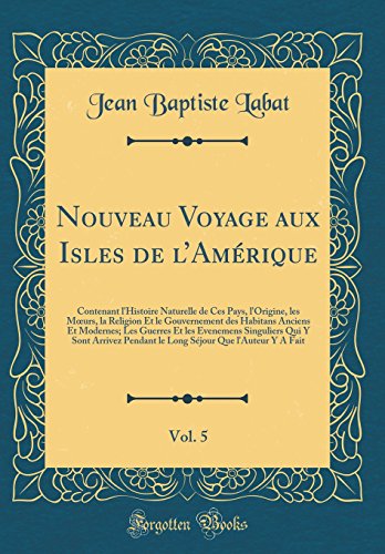 Nouveau Voyage aux Isles de l’Amérique, Vol. 5: Contenant l'Histoire Naturelle de Ces Pays, l'Origine, les Mœurs, la Religion Et le Gouvernement des Habitans Anciens Et Modernes; Les Guerres Et les Evenemens Singuliers Qui Y Sont Arrivez Pendant le Lo