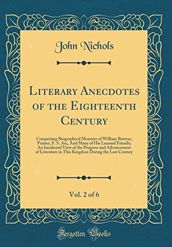 Literary Anecdotes of the Eighteenth Century, Vol. 2 of 6: Comprizing Biographical Memoirs of William Bowyer, Printer, F. S. An;, And Many of His Learned Friends; An Incidental View of the Progress and Advancement of Literature in This Kingdom During the