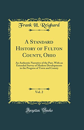 A Standard History of Fulton County, Ohio, Vol. 2: An Authentic Narrative of the Past, With an Extended Survey of Modern Developments in the Progress of Town and County (Classic Reprint)