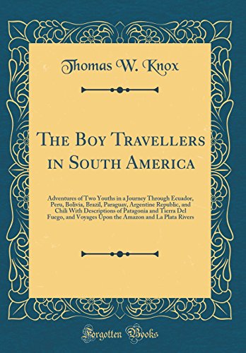 The Boy Travellers in South America: Adventures of Two Youths in a Journey Through Ecuador, Peru, Bolivia, Brazil, Paraguay, Argentine Republic, and Chili With Descriptions of Patagonia and Tierra Del Fuego, and Voyages Upon the Amazon and La Plata Rivers