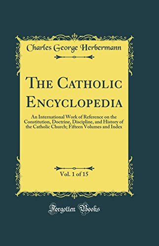 The Catholic Encyclopedia, Vol. 1 of 15: An International Work of Reference on the Constitution, Doctrine, Discipline, and History of the Catholic Church; Fifteen Volumes and Index (Classic Reprint)