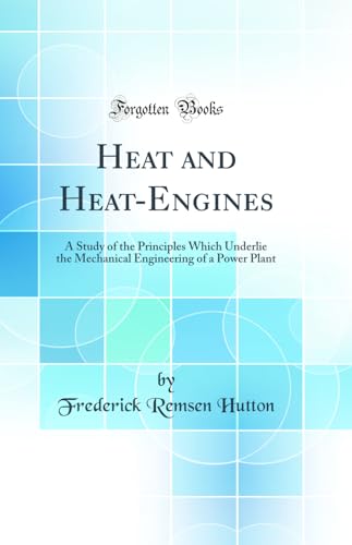 Heat and Heat-Engines: A Study of the Principles Which Underlie the Mechanical Engineering of a Power Plant (Classic Reprint)