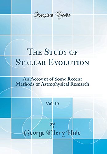 The Study of Stellar Evolution, Vol. 10: An Account of Some Recent Methods of Astrophysical Research (Classic Reprint)