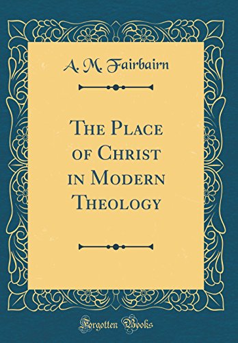 The Place of Christ in Modern Theology (Classic Reprint)