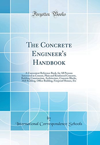 The Concrete Engineer's Handbook: A Convenient Reference Book, for All Persons Interested in Cement, Plain and Reinforced Concrete, Building Construction, Architecture, Concrete Blocks, Mill Building, Office Building, Fireproof Houses, Etc
