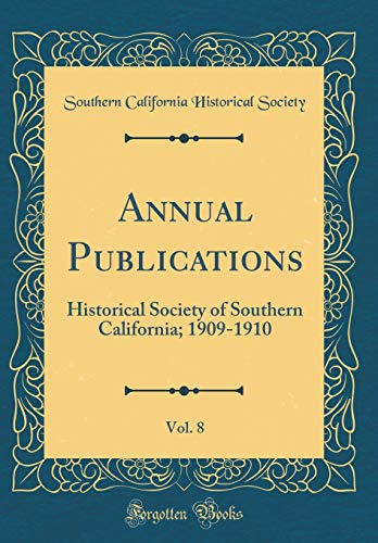 Annual Publications, Vol. 8: Historical Society of Southern California; 1909-1910 (Classic Reprint)