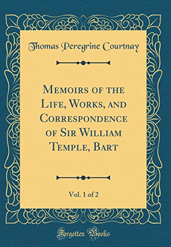 Memoirs of the Life, Works, and Correspondence of Sir William Temple, Bart, Vol. 1 of 2 (Classic Reprint)