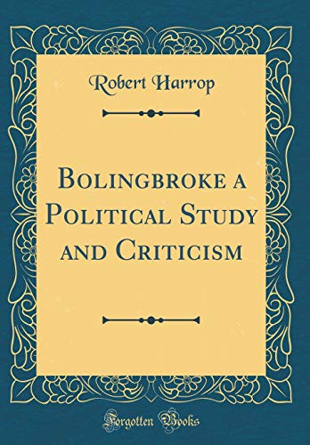 Bolingbroke a Political Study and Criticism (Classic Reprint)