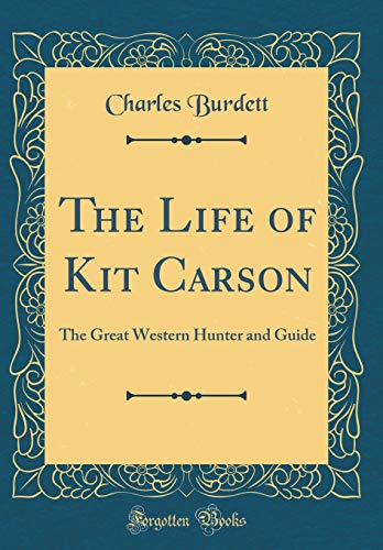 The Life of Kit Carson: The Great Western Hunter and Guide (Classic Reprint)
