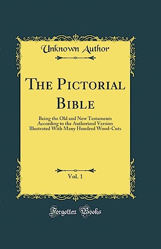 The Pictorial Bible, Vol. 1: Being the Old and New Testaments According to the Authorized Version Illustrated With Many Hundred Wood-Cuts (Classic Reprint)