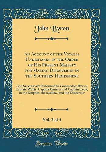 An Account of the Voyages Undertaken by the Order of His Present Majesty for Making Discoveries in the Southern Hemisphere, Vol. 3 of 4: And Successively Performed by Commodore Byron, Captain Wallis, Captain Carteret and Captain Cook, in the Dolphin, the
