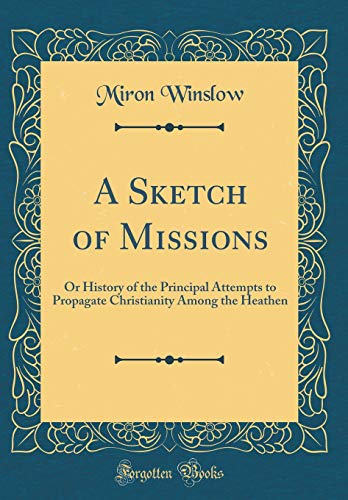 A Sketch of Missions: Or History of the Principal Attempts to Propagate Christianity Among the Heathen (Classic Reprint)