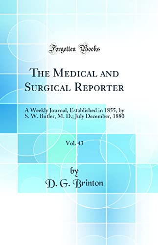The Medical and Surgical Reporter, Vol. 43: A Weekly Journal, Established in 1855, by S. W. Butler, M. D.; July December, 1880 (Classic Reprint)