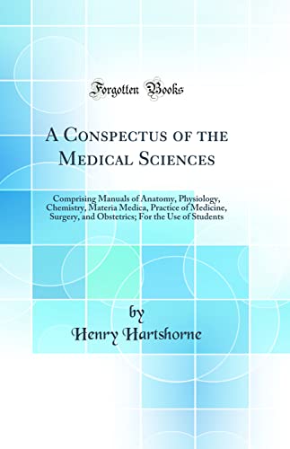 A Conspectus of the Medical Sciences: Comprising Manuals of Anatomy, Physiology, Chemistry, Materia Medica, Practice of Medicine, Surgery, and Obstetrics; For the Use of Students (Classic Reprint)