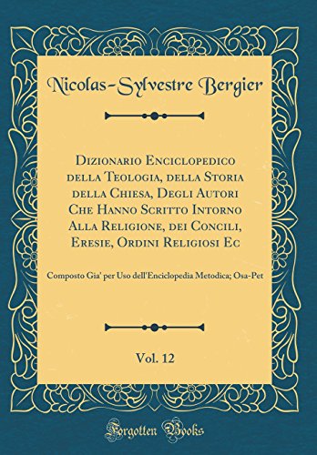 Dizionario Enciclopedico della Teologia, della Storia della Chiesa, Degli Autori Che Hanno Scritto Intorno Alla Religione, dei Concili, Eresie, Ordini Religiosi Ec, Vol. 12: Composto Gia' per Uso dell'Enciclopedia Metodica; Osa-Pet (Classic Reprint)