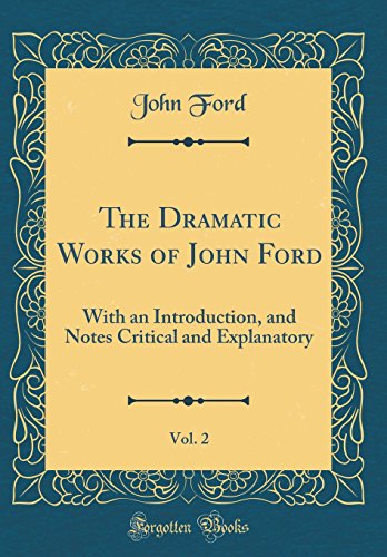 The Dramatic Works of John Ford, Vol. 2: With an Introduction, and Notes Critical and Explanatory (Classic Reprint)