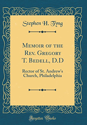 Memoir of the Rev. Gregory T. Bedell, D.D: Rector of St. Andrew's Church, Philadelphia (Classic Reprint)