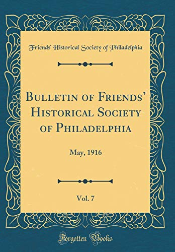 Bulletin of Friends’ Historical Society of Philadelphia, Vol. 7: May, 1916 (Classic Reprint)