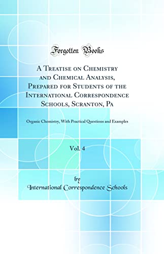 A Treatise on Chemistry and Chemical Analysis, Prepared for Students of the International Correspondence Schools, Scranton, Pa, Vol. 4: Organic Chemistry, With Practical Questions and Examples (Classic Reprint)