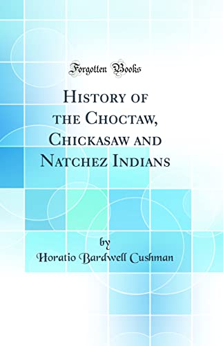 History of the Choctaw, Chickasaw and Natchez Indians (Classic Reprint)
