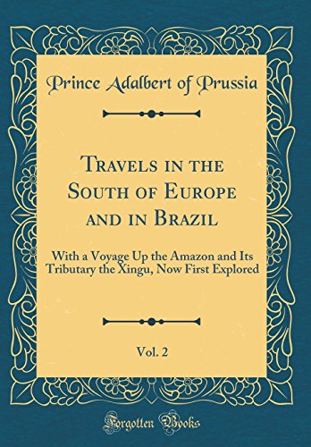 Travels in the South of Europe and in Brazil, Vol. 2: With a Voyage Up the Amazon and Its Tributary the Xingu, Now First Explored (Classic Reprint)