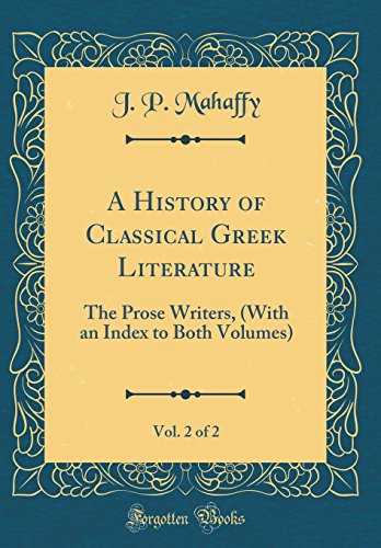A History of Classical Greek Literature, Vol. 2 of 2: The Prose Writers, (With an Index to Both Volumes) (Classic Reprint)