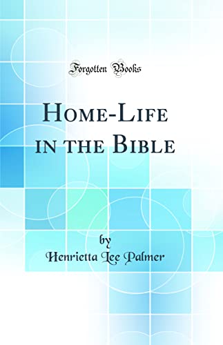 Home-Life in the Bible (Classic Reprint)