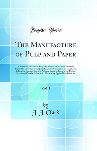 The Manufacture of Pulp and Paper, Vol. 1: A Textbook of Modern Pulp and Paper Mill Practice, Prepared Under the Direction of the Joint Executive Committee on Vocational Education Representing the Pulp and Paper Industry of the United States and Canada, A