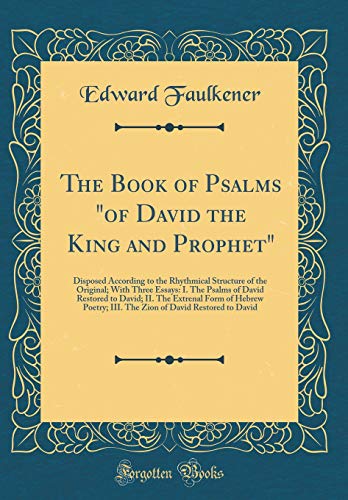 The Book of Psalms 'of David the King and Prophet': Disposed According to the Rhythmical Structure of the Original; With Three Essays: I. The Psalms of David Restored to David; II. The Extrenal Form of Hebrew Poetry; III. The Zion of David Restored to Dav