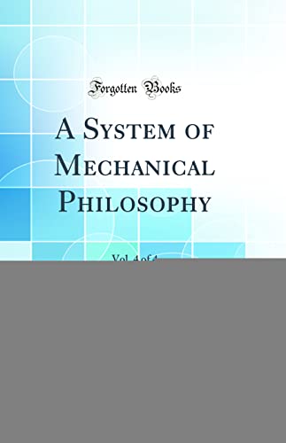 A System of Mechanical Philosophy, Vol. 4 of 4 (Classic Reprint)