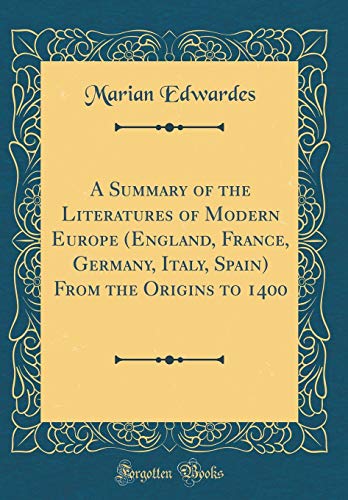 A Summary of the Literatures of Modern Europe (England, France, Germany, Italy, Spain) From the Origins to 1400 (Classic Reprint)