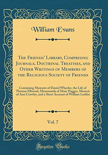 The Friends' Library, Comprising Journals, Doctrinal Treatises, and Other Writings of Members of the Religious Society of Friends, Vol. 7: Containing Memoirs of Daniel Wheeler, the Life of Thomas Ellwood, Memoranda of Mary Hagger, Memoir of Ann Crowley, a