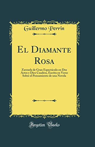 El Diamante Rosa: Zarzuela de Gran Espectáculo en Dos Actos y Diez Cuadros, Escrita en Verso Sobre el Pensamiento de una Novela (Classic Reprint)