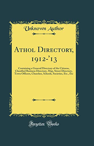 Athol Directory, 1912-'13: Containing a General Directory of the Citizens, Classified Business Directory, Map, Street Directory, Town Officers, Churches, Schools, Societies, Etc., Etc (Classic Reprint)