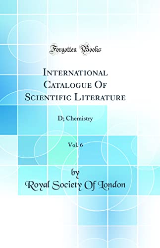 International Catalogue Of Scientific Literature, Vol. 6: D; Chemistry (Classic Reprint)