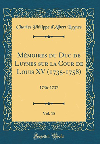 Mémoires du Duc de Luynes sur la Cour de Louis XV (1735-1758), Vol. 15: 1736-1737 (Classic Reprint)
