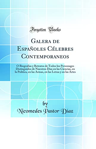 Galera de Españoles Célebres Contemporaneos: Ó Biografias y Retratos de Todos los Personages Distinguidos de Nuestros Dias en las Ciencias, en la Politica, en las Armas, en las Letras y en las Artes (Classic Reprint)