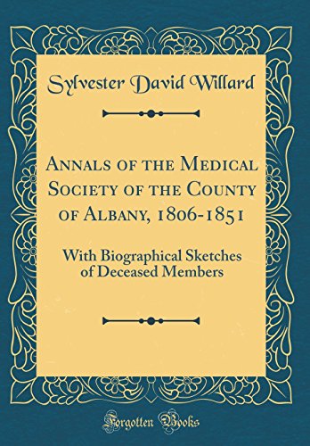 Annals of the Medical Society of the County of Albany, 1806-1851: With Biographical Sketches of Deceased Members (Classic Reprint)