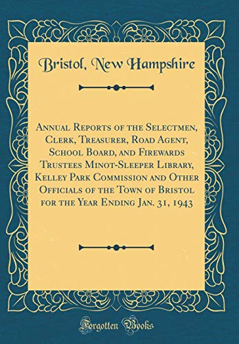 Annual Reports of the Selectmen, Clerk, Treasurer, Road Agent, School Board, and Firewards Trustees Minot-Sleeper Library, Kelley Park Commission and Other Officials of the Town of Bristol for the Year Ending Jan. 31, 1943 (Classic Reprint)