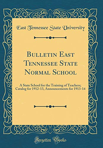 Bulletin East Tennessee State Normal School: A State School for the Training of Teachers; Catalog for 1912-13, Announcements for 1913-14 (Classic Reprint)