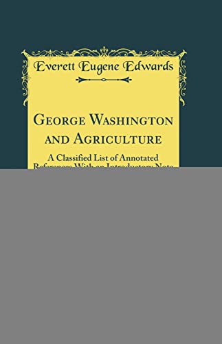 George Washington and Agriculture: A Classified List of Annotated References With an Introductory Note (Classic Reprint)