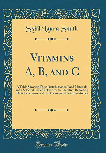 Vitamins A, B, and C: A Table Showing Their Distribution in Food Materials and a Selected List of References to Literature Reporting Their Occurrence and the Technique of Vitamin Studies (Classic Reprint)
