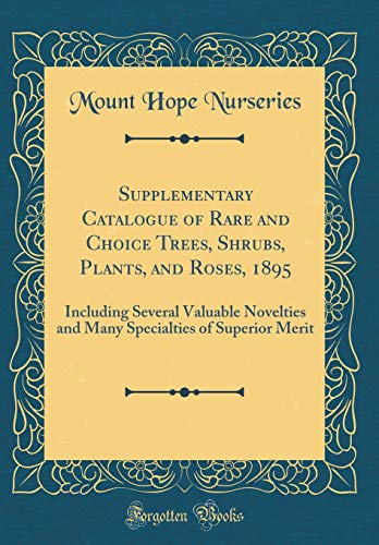 Supplementary Catalogue of Rare and Choice Trees, Shrubs, Plants, and Roses, 1895: Including Several Valuable Novelties and Many Specialties of Superior Merit (Classic Reprint)