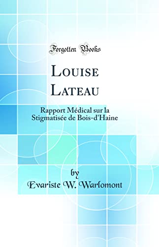 Louise Lateau: Rapport Médical sur la Stigmatisée de Bois-d'Haine (Classic Reprint)