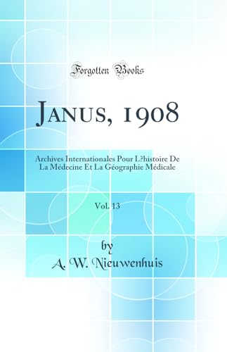 Janus, 1908, Vol. 13: Archives Internationales Pour L’histoire De La Médecine Et La Géographie Médicale (Classic Reprint)